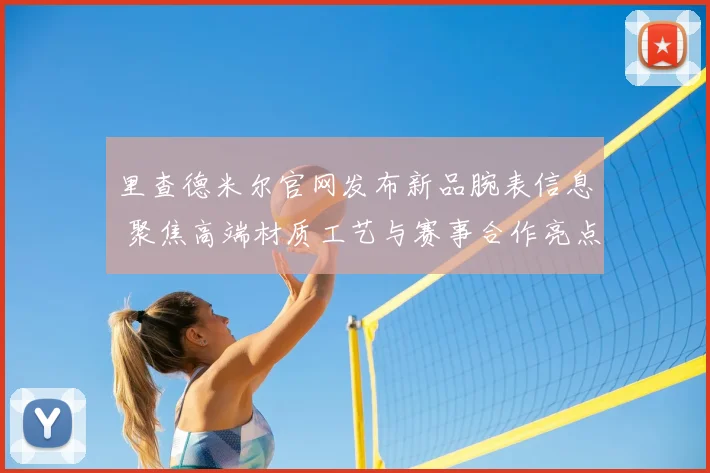 里查德米尔官网发布新品腕表信息 聚焦高端材质工艺与赛事合作亮点