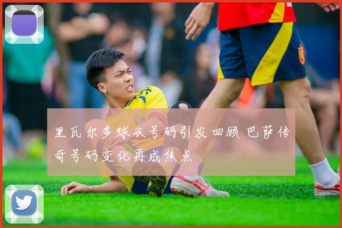 里瓦尔多球衣号码引发回顾 巴萨传奇号码变化再成焦点