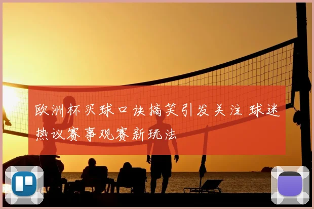 欧洲杯买球口诀搞笑引发关注 球迷热议赛事观赛新玩法