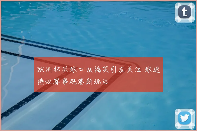 欧洲杯买球口诀搞笑引发关注 球迷热议赛事观赛新玩法