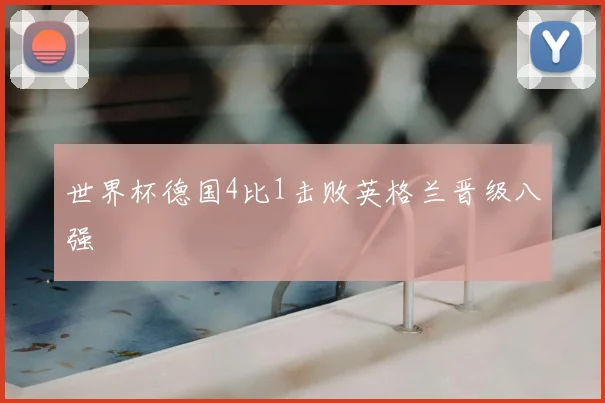 世界杯德国4比1击败英格兰晋级八强