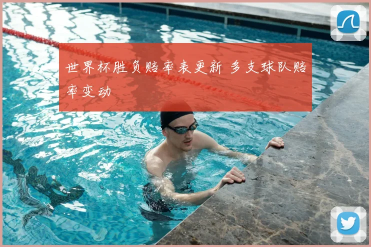 世界杯胜负赔率表更新 多支球队赔率变动