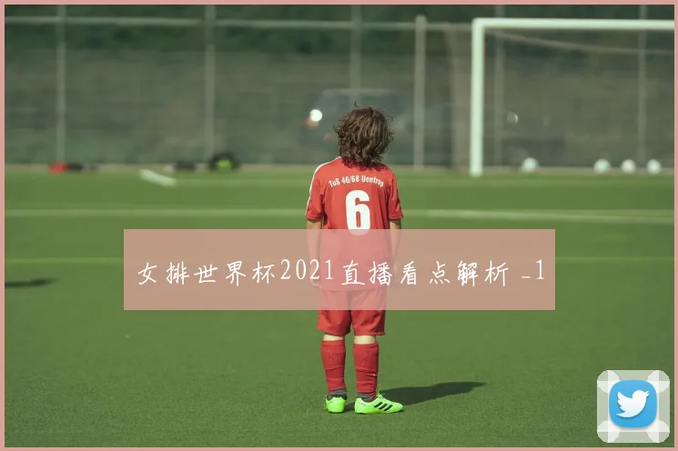 女排世界杯2021直播看点解析 _1