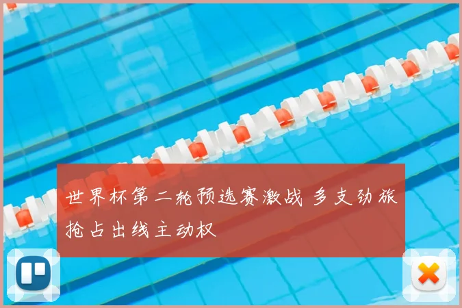 世界杯第二轮预选赛激战 多支劲旅抢占出线主动权