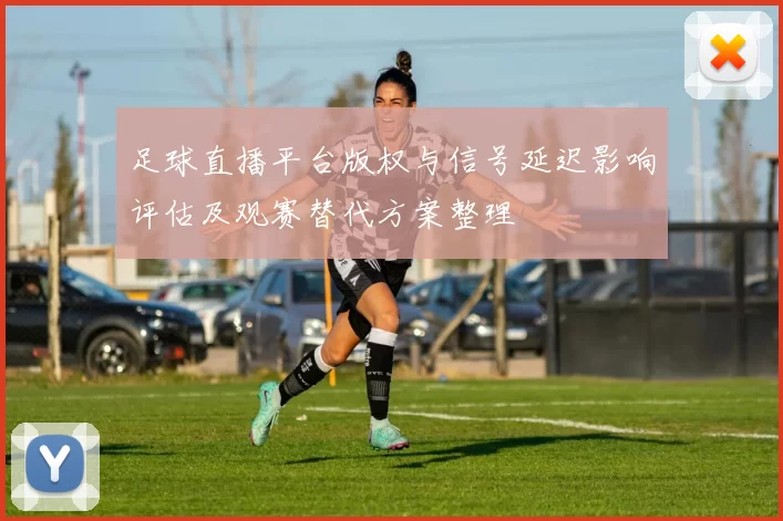 足球直播平台版权与信号延迟影响评估及观赛替代方案整理