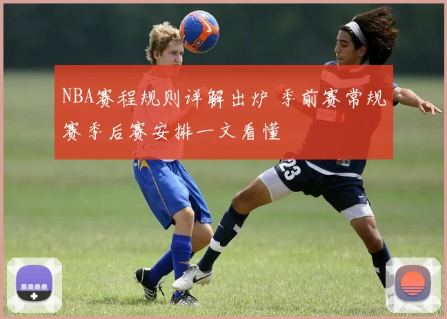 NBA赛程规则详解出炉 季前赛常规赛季后赛安排一文看懂