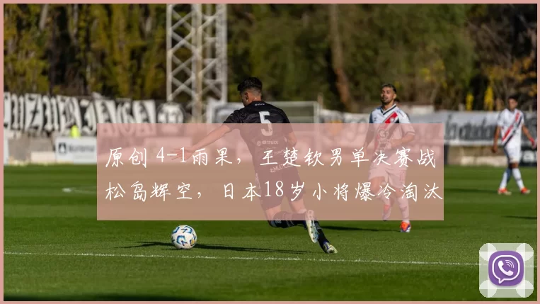原创 4-1雨果，王楚钦男单决赛战松岛辉空，日本18岁小将爆冷淘汰林昀儒