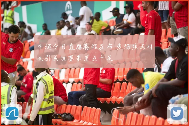 中超今日直播赛程发布 多场焦点对决引关注赛果看点十足