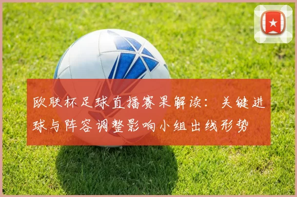 欧联杯足球直播赛果解读：关键进球与阵容调整影响小组出线形势
