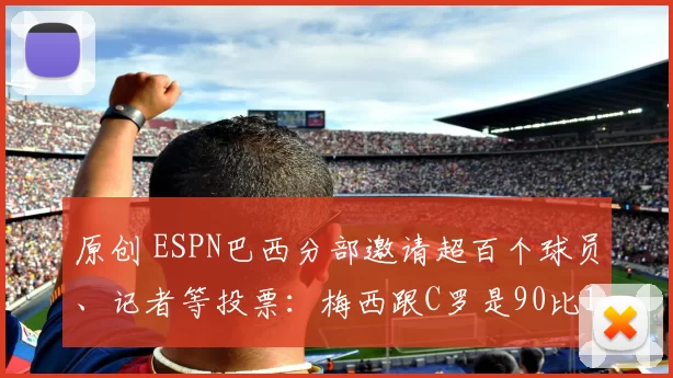 原创 ESPN巴西分部邀请超百个球员、记者等投票：梅西跟C罗是90比11！