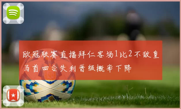 欧冠联赛直播拜仁客场1比2不敌皇马首回合失利晋级概率下降